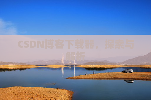 CSDN博客下载器,探索与解析 CSDN博客下载器,探索与解析